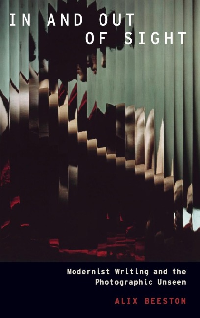 In and Out of Sight: Modernist Writing and the Photographic Unseen