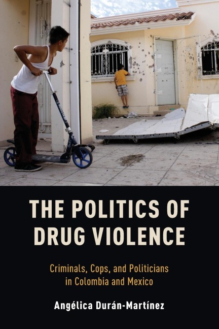 Politics of Drug Violence: Criminals, Cops, and Politicians in Colombia and Mexico