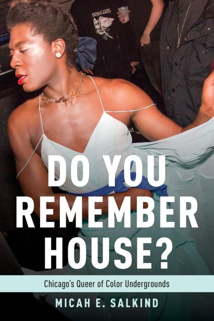 Do You Remember House?: Chicagos Queer of Color Undergrounds