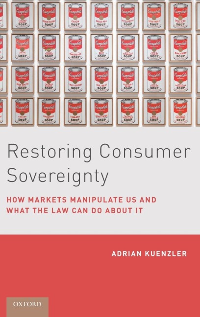Restoring Consumer Sovereignty: How Markets Manipulate Us and What the Law Can Do about It