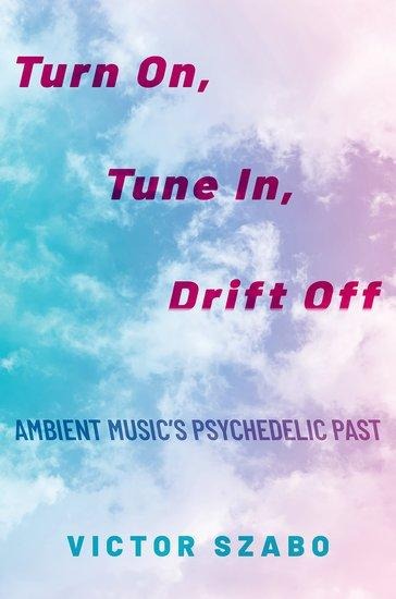 Turn On, Tune In, Drift Off: Ambient Musics Psychedelic Past