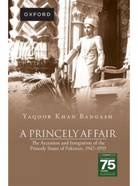 A Princely Affair: The Accession and Integration of the Princely States of Pakistan, 1947-1955