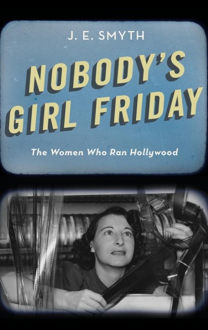 Nobodys Girl Friday: The Women Who Ran Hollywood