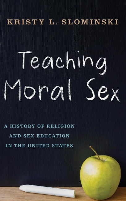 Teaching Moral Sex A History of Religion and Sex Education in the United States