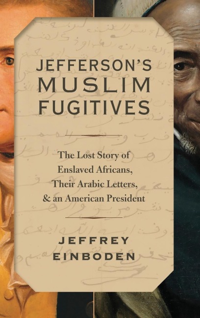 Jeffersons Muslim Fugitives: The Lost Story of Enslaved Africans, Their Arabic Letters, and an American President