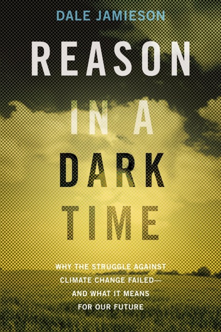 Reason in a Dark Time: Why the Struggle Against Climate Change Failed -- And What It Means for Our Future