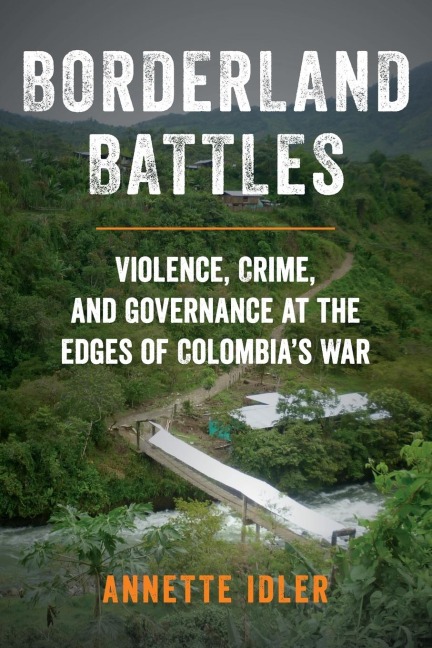 Borderland Battles: Violence, Crime, and Governance at the Edges of Colombias War