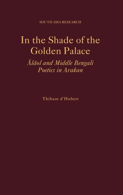 In the Shade of the Golden Palace: Alaol and Middle Bengali Poetics in Arakan