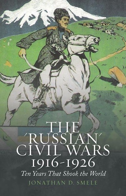 The Russian Civil Wars, 1916-1926: Ten Years That Shook the World