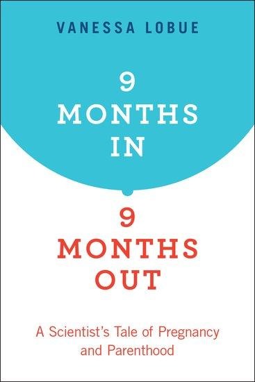 9 Months In, 9 Months Out: A Scientists Tale of Pregnancy and Parenthood