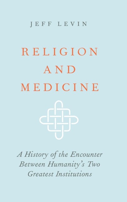 Religion and Medicine: A History of the Encounter Between Humanitys Two Greatest Institutions