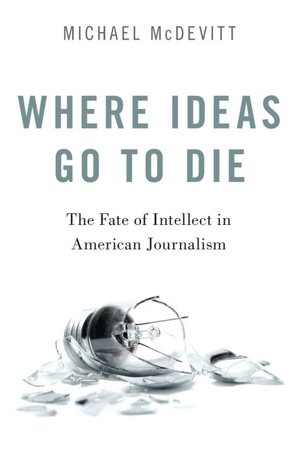 Where Ideas Go to Die: The Fate of Intellect in American Journalism