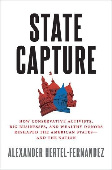 State Capture: How Conservative Activists, Big Businesses, and Wealthy Donors Reshaped the American States -- And the Nation