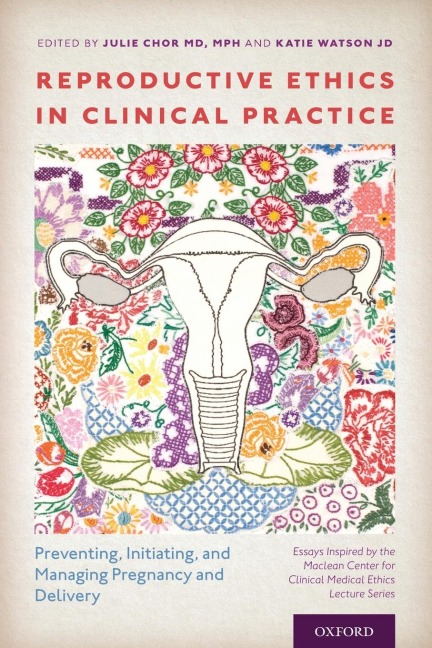 Reproductive Ethics in Clinical Practice: Preventing, Initiating, and Managing Pregnancy and Delivery--Essays Inspired by the MacLean Center for Clini