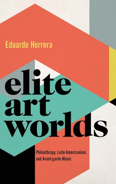 Elite Art Worlds: Philanthropy, Latin Americanism, and Avant-Garde Music