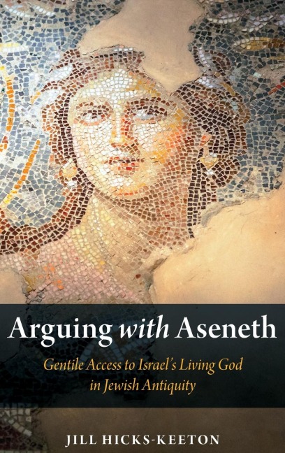 Arguing with Aseneth: Gentile Access to Israels Living God in Jewish Antiquity