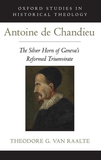 Antoine de Chandieu: The Silver Horn of Genevas Reformed Triumvirate