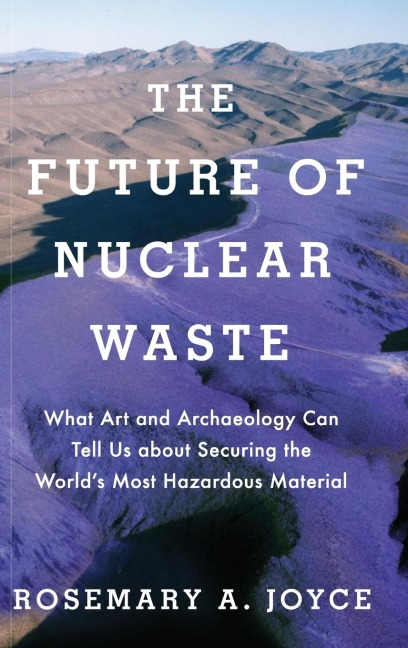 Future of Nuclear Waste: What Art and Archaeology Can Tell Us about Securing the Worlds Most Hazardous Material