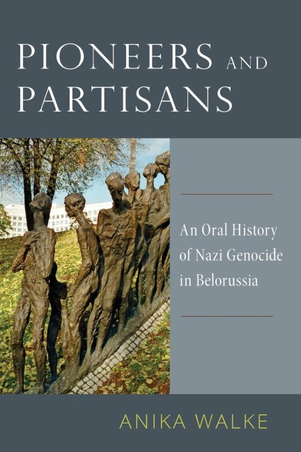 Pioneers and Partisans: An Oral History of Nazi Genocide in Belorussia