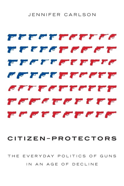 Citizen-Protectors: The Everyday Politics of Guns in an Age of Decline