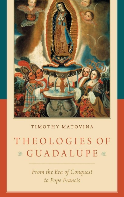 Theologies of Guadalupe: From the Era of Conquest to Pope Francis