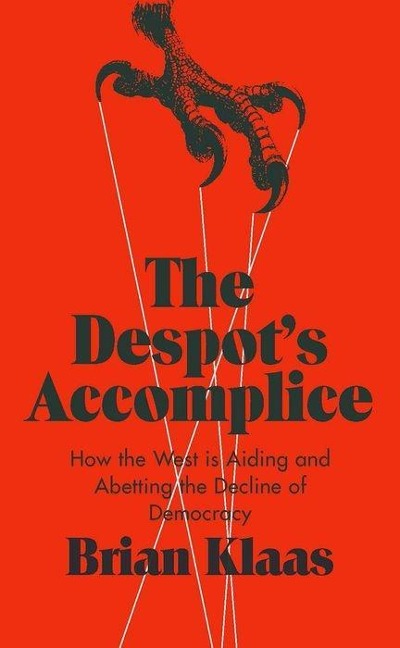 The Despots Accomplice: How the West Is Aiding and Abetting the Decline of Democracy