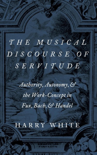 Musical Discourse of Servitude: Authority, Autonomy, and the Work-Concept in Fux, Bach and Handel