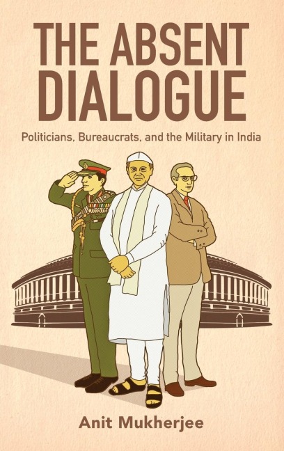 Absent Dialogue: Politicians, Bureaucrats, and the Military in India