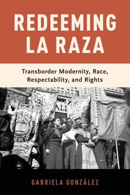 Redeeming La Raza: Transborder Modernity, Race, Respectability, and Rights