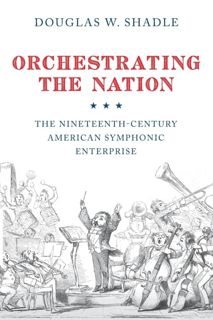 Orchestrating the Nation: The Nineteenth-Century American Symphonic Enterprise