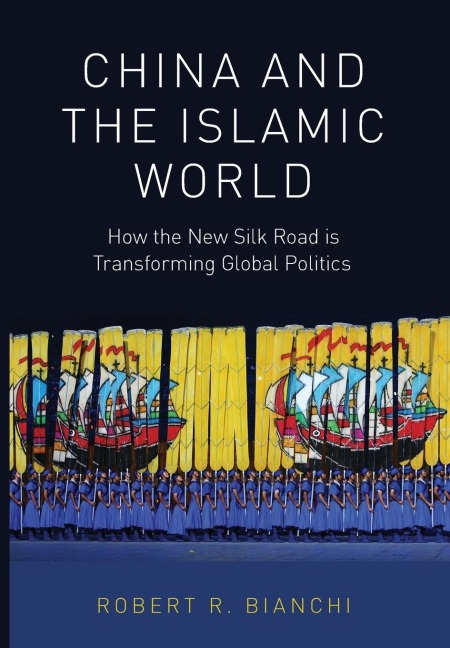 China and the Islamic World: How the New Silk Road Is Transforming Global Politics