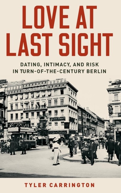 Love at Last Sight: Dating, Intimacy, and Risk in Turn-Of-The-Century Berlin