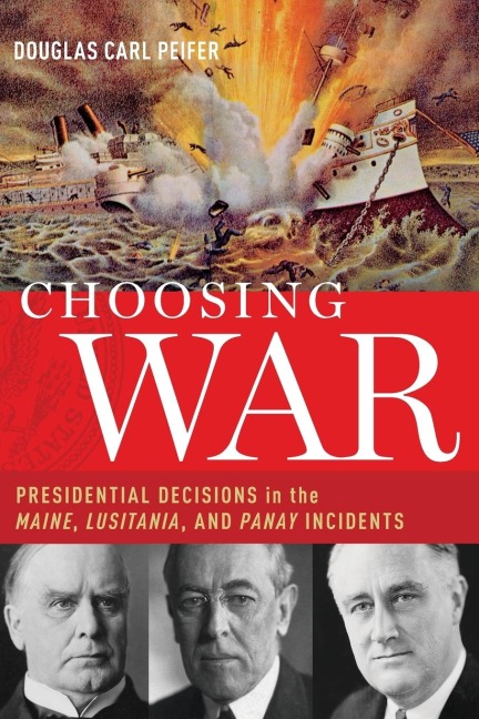 Choosing War: Presidential Decisions in the Maine, Lusitania, and Panay Incidents