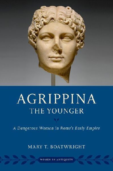 Agrippina the Younger: A Dangerous Woman in Romes Early Empire