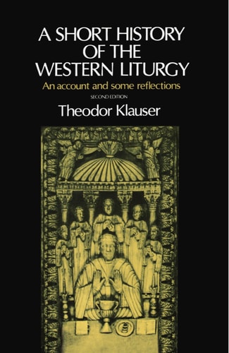 A Short History of the Western Liturgy ; an Account and Some Reflections