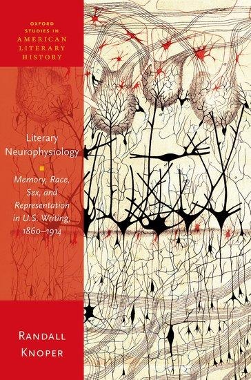 Literary Neurophysiology Memory, Race, Sex, and Representation in U.S. Writing, 1860-1914