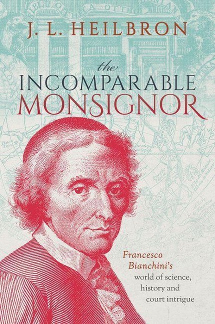 The Incomparable Monsignor: Francesco Bianchini's World of Science, History, and Court Intrigue