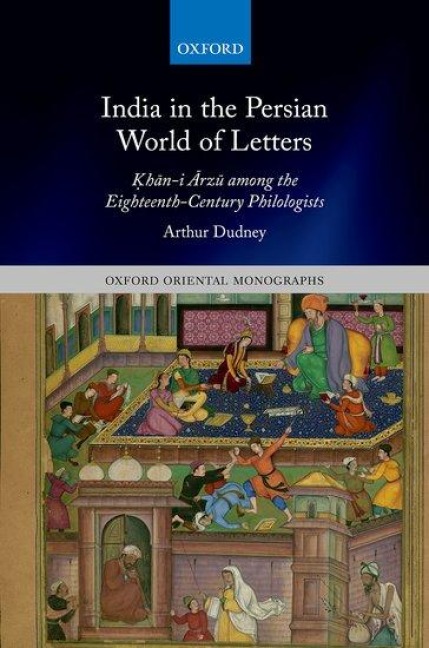 India in the Persian World of Letters: &#7730;h&#257;n-I &#256;rz&#363; Among the Eighteenth-Century Philologists
