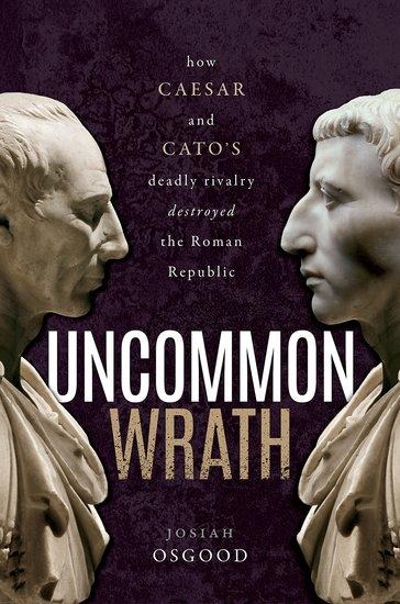 Uncommon Wrath: How Caesar and Catos Deadly Rivalry Destroyed the Roman Republic