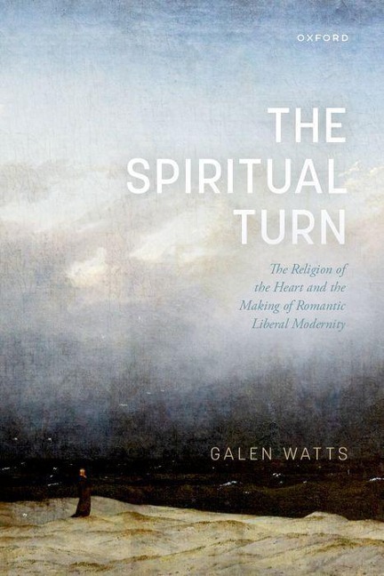 Spiritual Turn: The Religion of the Heart and the Making of Romantic Liberal Modernity