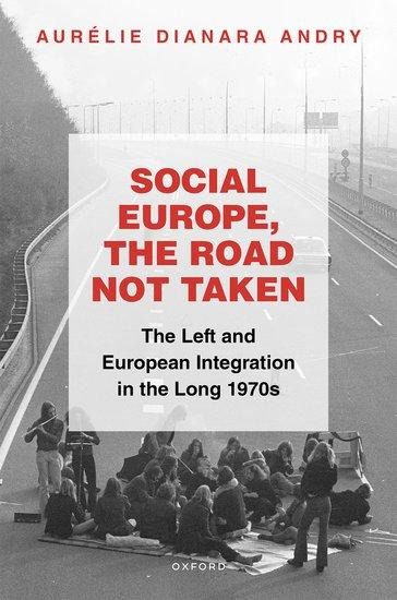 Social Europe, the Road Not Taken: The Left and European Integration in the Long 1970s