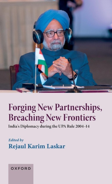 Forging New Partnerships, Breaching New Frontiers: Indias Diplomacy During the Upa Rule 2004-14