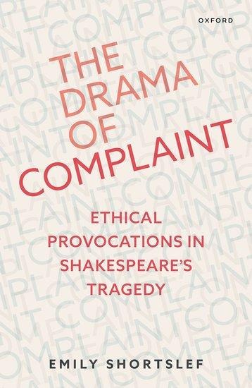 The Drama of Complaint: Ethical Provocations in Shakespeares Tragedy