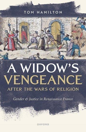 A Widow's Vengeance After the Wars of Religion: Gender and Justice in Renaissance France