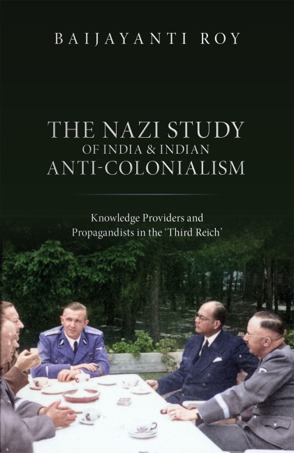 The Nazi Study of India and Indian Anti-Colonialism: Knowledge Providers and Propagandists in the Third Reich