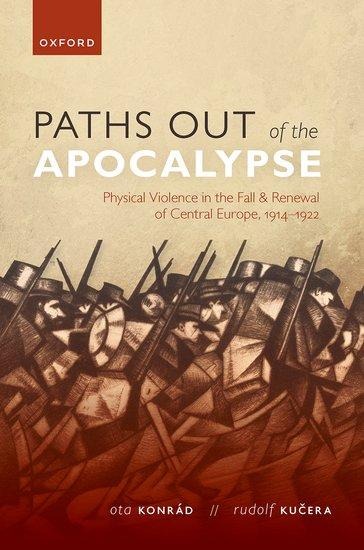 Paths Out of the Apocalypse: Physical Violence in the Fall and Renewal of Central Europe, 1914-1922