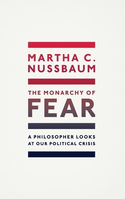 The Monarchy of Fear: A Philosopher Looks at Our Political Crisis