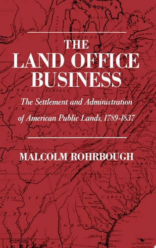 The Land Office Business The Settlement and Administration of American Public Lands, 1789-1837