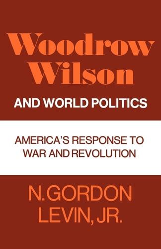 Woodrow Wilson and World Politics America's Response to War and Revolution