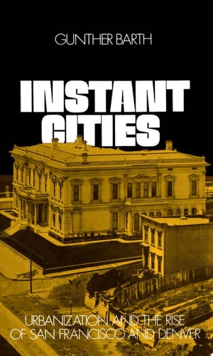 Instant Cities Urbanization and the Rise of San Francisco and Denver